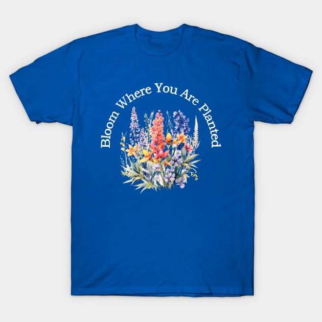 Bloom Where You Are Planted T-Shirt by ShopBuzz